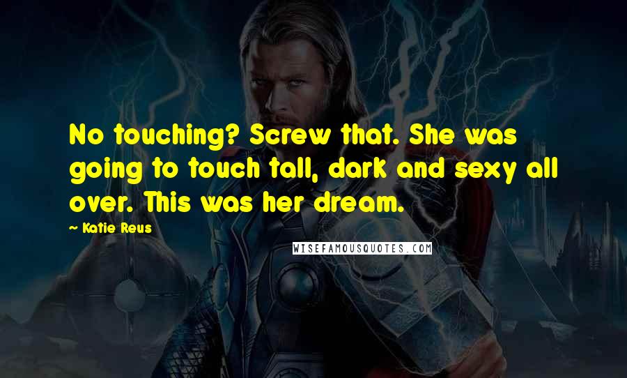 Katie Reus Quotes: No touching? Screw that. She was going to touch tall, dark and sexy all over. This was her dream.