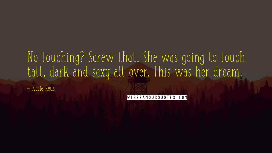 Katie Reus Quotes: No touching? Screw that. She was going to touch tall, dark and sexy all over. This was her dream.