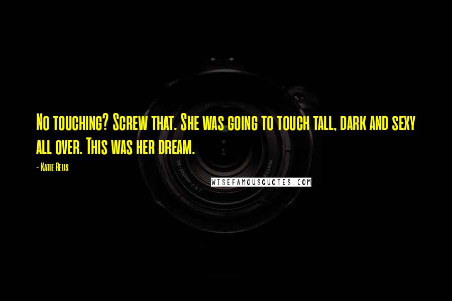 Katie Reus Quotes: No touching? Screw that. She was going to touch tall, dark and sexy all over. This was her dream.