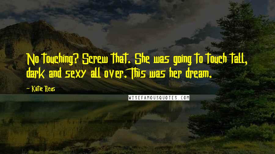 Katie Reus Quotes: No touching? Screw that. She was going to touch tall, dark and sexy all over. This was her dream.