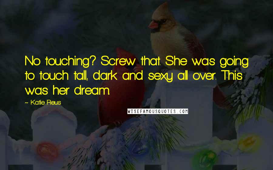 Katie Reus Quotes: No touching? Screw that. She was going to touch tall, dark and sexy all over. This was her dream.