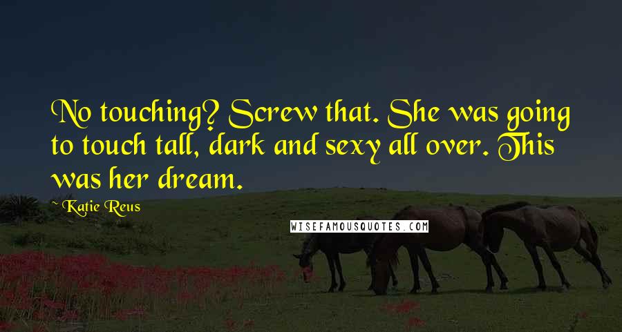Katie Reus Quotes: No touching? Screw that. She was going to touch tall, dark and sexy all over. This was her dream.
