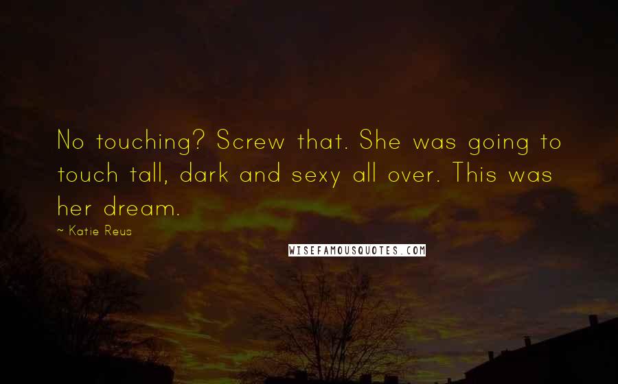 Katie Reus Quotes: No touching? Screw that. She was going to touch tall, dark and sexy all over. This was her dream.
