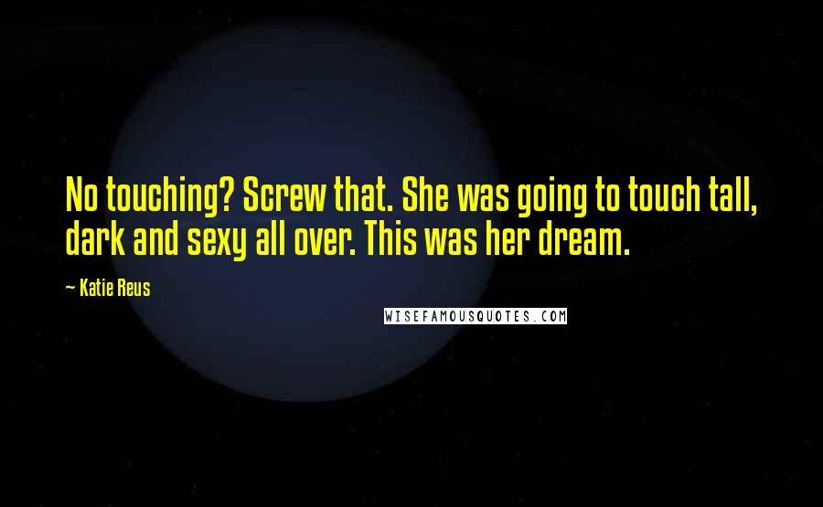 Katie Reus Quotes: No touching? Screw that. She was going to touch tall, dark and sexy all over. This was her dream.