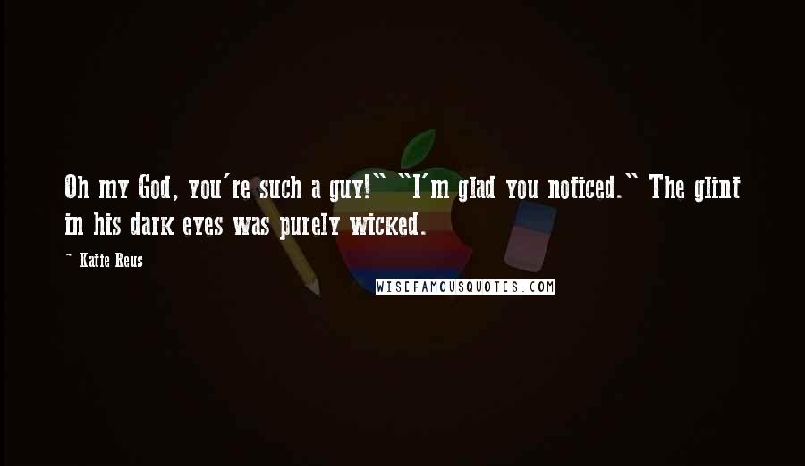 Katie Reus Quotes: Oh my God, you're such a guy!" "I'm glad you noticed." The glint in his dark eyes was purely wicked.