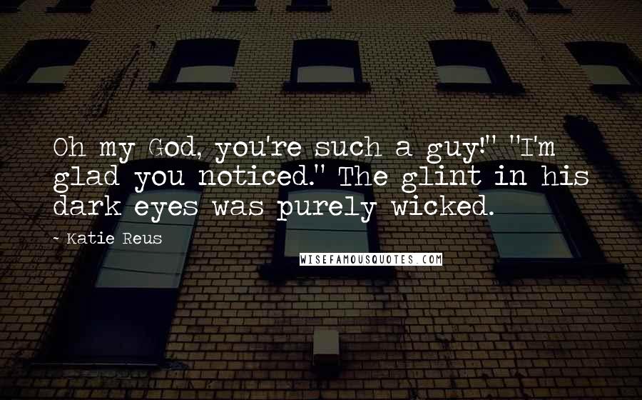 Katie Reus Quotes: Oh my God, you're such a guy!" "I'm glad you noticed." The glint in his dark eyes was purely wicked.