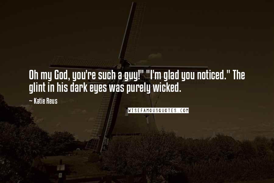 Katie Reus Quotes: Oh my God, you're such a guy!" "I'm glad you noticed." The glint in his dark eyes was purely wicked.