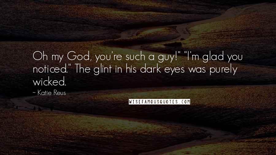 Katie Reus Quotes: Oh my God, you're such a guy!" "I'm glad you noticed." The glint in his dark eyes was purely wicked.