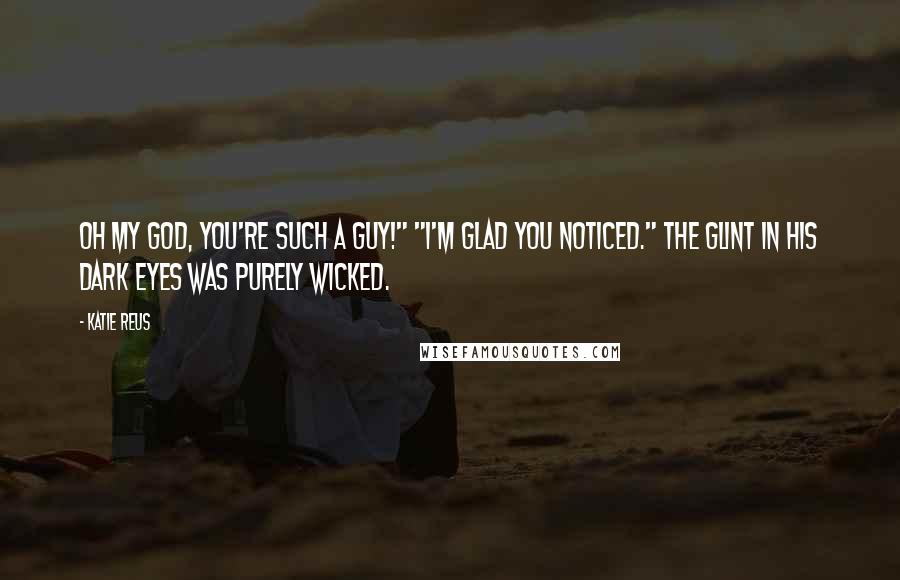 Katie Reus Quotes: Oh my God, you're such a guy!" "I'm glad you noticed." The glint in his dark eyes was purely wicked.