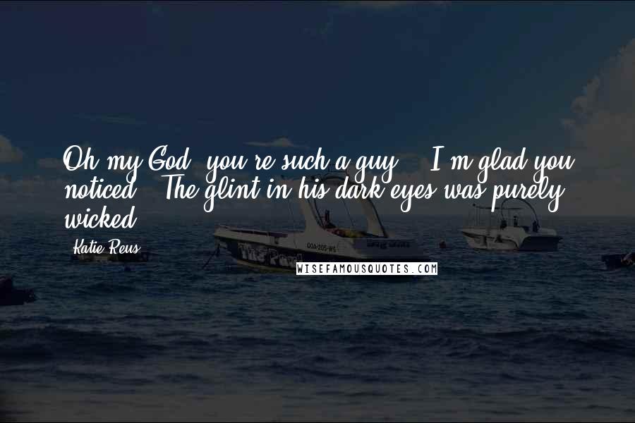 Katie Reus Quotes: Oh my God, you're such a guy!" "I'm glad you noticed." The glint in his dark eyes was purely wicked.