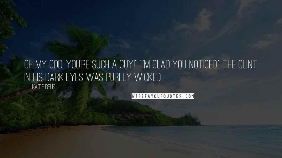 Katie Reus Quotes: Oh my God, you're such a guy!" "I'm glad you noticed." The glint in his dark eyes was purely wicked.