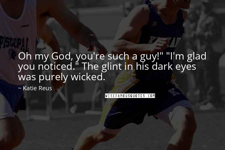 Katie Reus Quotes: Oh my God, you're such a guy!" "I'm glad you noticed." The glint in his dark eyes was purely wicked.