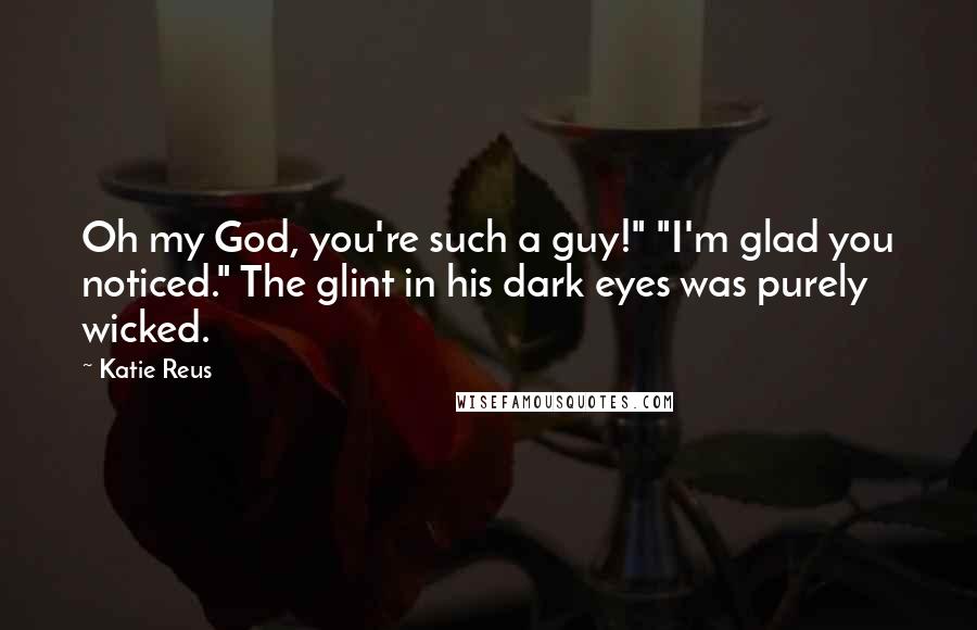 Katie Reus Quotes: Oh my God, you're such a guy!" "I'm glad you noticed." The glint in his dark eyes was purely wicked.