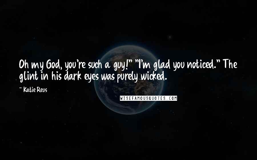 Katie Reus Quotes: Oh my God, you're such a guy!" "I'm glad you noticed." The glint in his dark eyes was purely wicked.