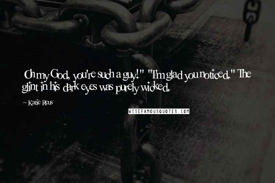 Katie Reus Quotes: Oh my God, you're such a guy!" "I'm glad you noticed." The glint in his dark eyes was purely wicked.