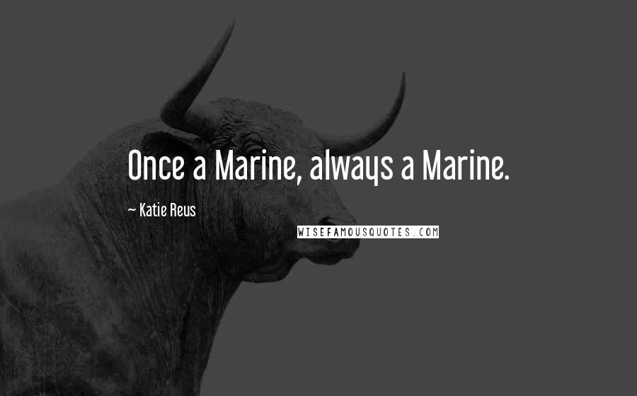 Katie Reus Quotes: Once a Marine, always a Marine.