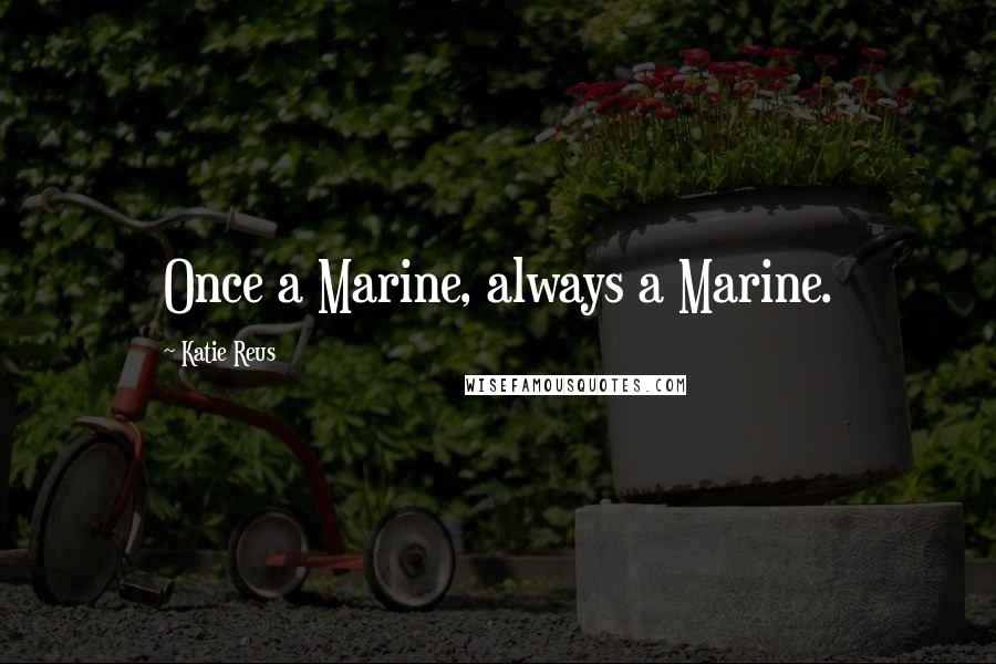 Katie Reus Quotes: Once a Marine, always a Marine.
