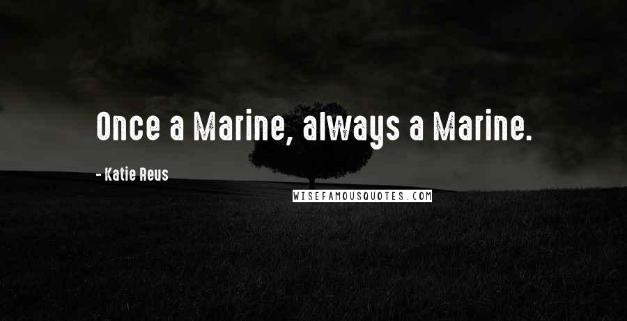 Katie Reus Quotes: Once a Marine, always a Marine.