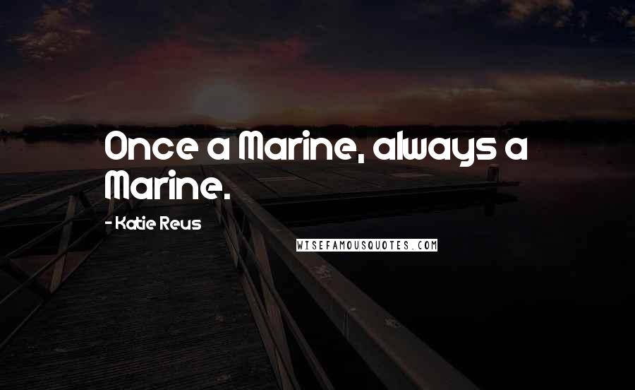 Katie Reus Quotes: Once a Marine, always a Marine.