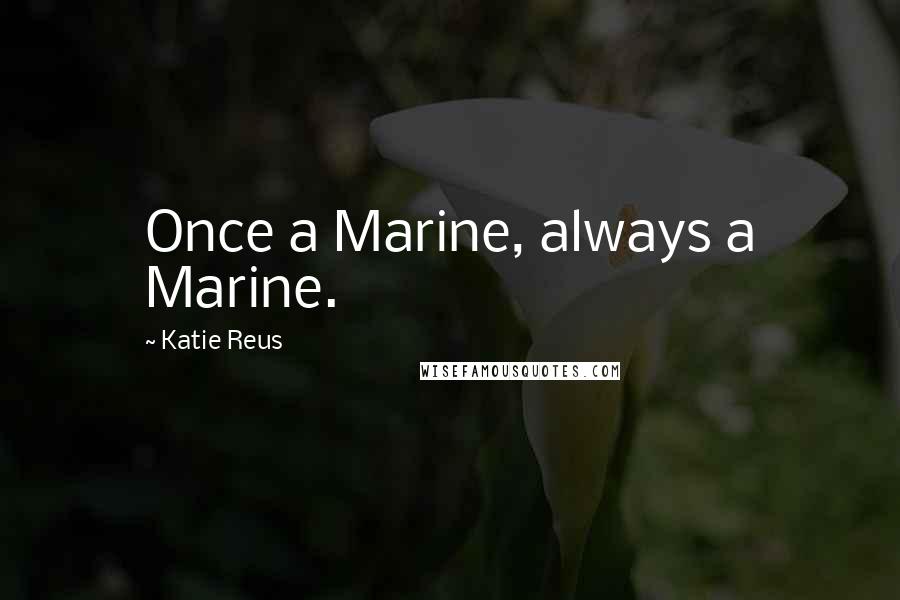 Katie Reus Quotes: Once a Marine, always a Marine.