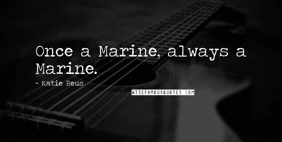 Katie Reus Quotes: Once a Marine, always a Marine.