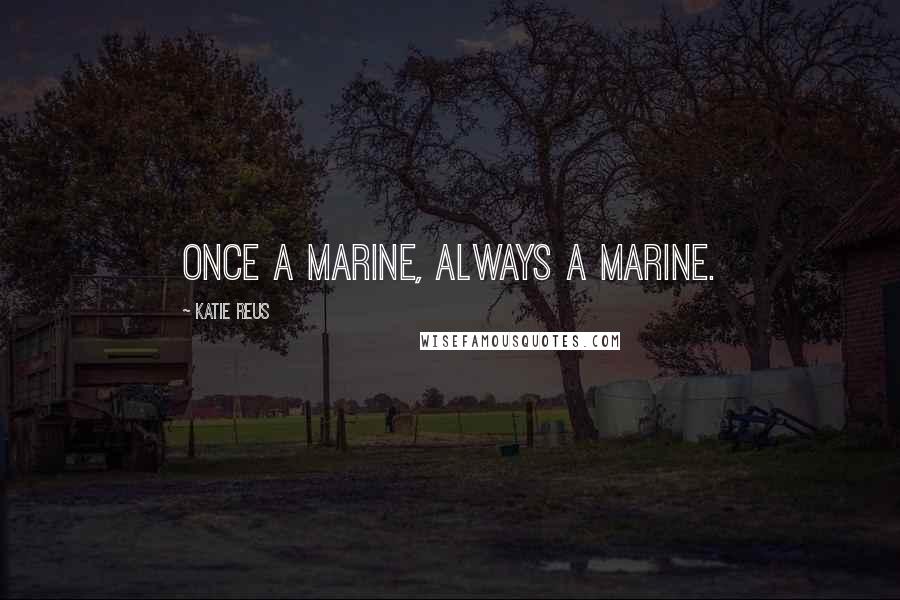 Katie Reus Quotes: Once a Marine, always a Marine.