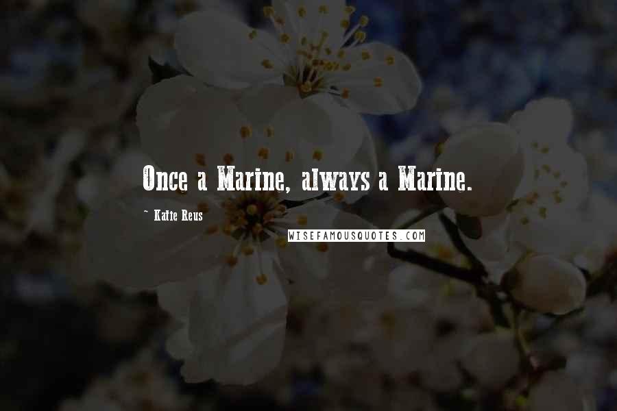 Katie Reus Quotes: Once a Marine, always a Marine.