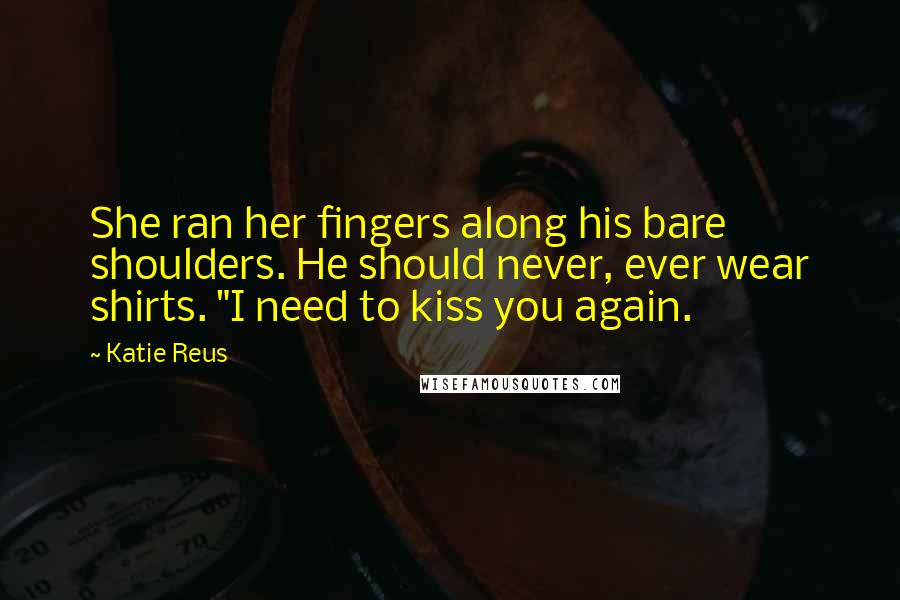 Katie Reus Quotes: She ran her fingers along his bare shoulders. He should never, ever wear shirts. "I need to kiss you again.