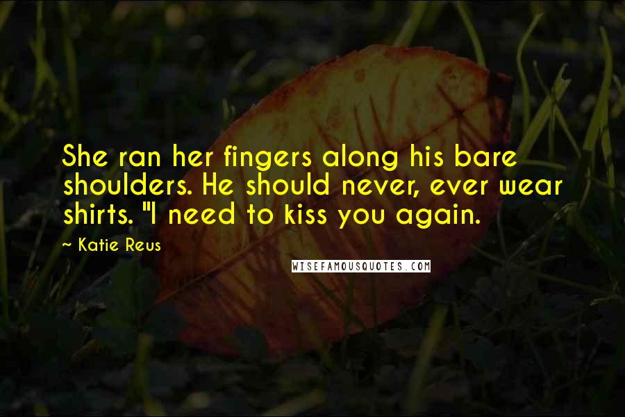 Katie Reus Quotes: She ran her fingers along his bare shoulders. He should never, ever wear shirts. "I need to kiss you again.
