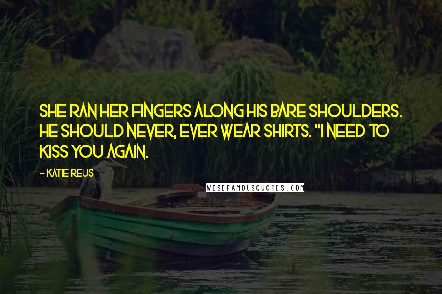 Katie Reus Quotes: She ran her fingers along his bare shoulders. He should never, ever wear shirts. "I need to kiss you again.