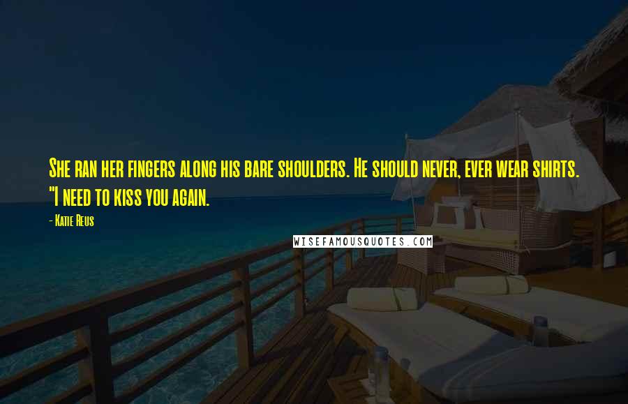 Katie Reus Quotes: She ran her fingers along his bare shoulders. He should never, ever wear shirts. "I need to kiss you again.