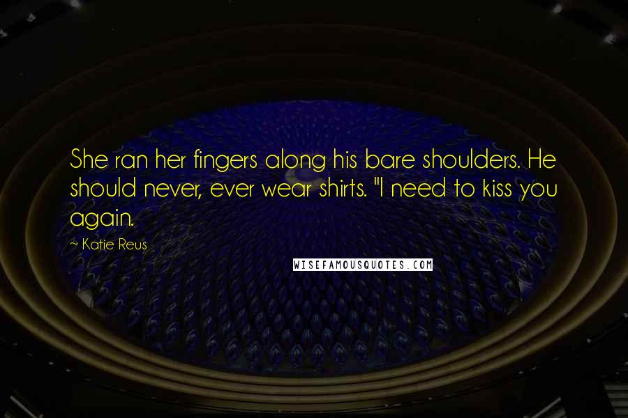 Katie Reus Quotes: She ran her fingers along his bare shoulders. He should never, ever wear shirts. "I need to kiss you again.