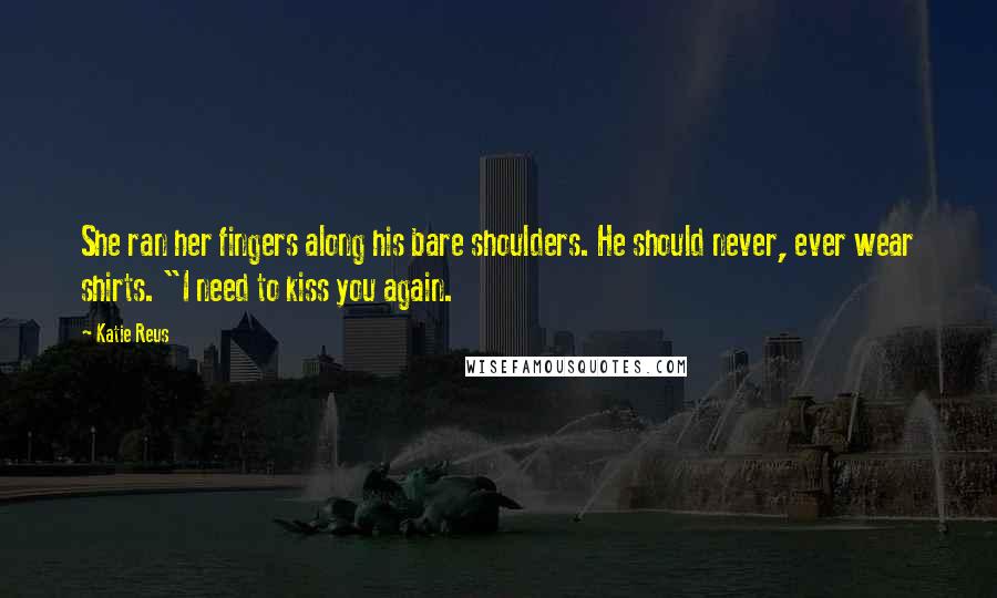 Katie Reus Quotes: She ran her fingers along his bare shoulders. He should never, ever wear shirts. "I need to kiss you again.