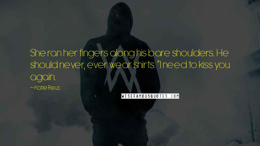 Katie Reus Quotes: She ran her fingers along his bare shoulders. He should never, ever wear shirts. "I need to kiss you again.