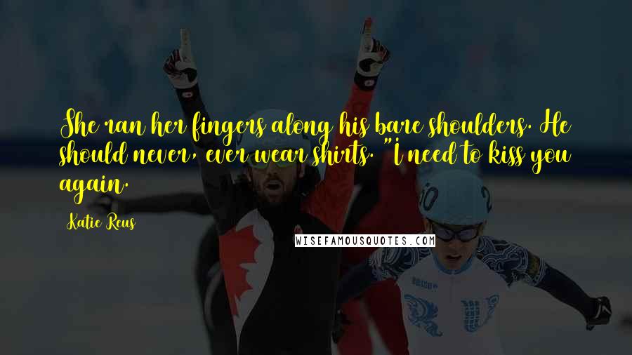 Katie Reus Quotes: She ran her fingers along his bare shoulders. He should never, ever wear shirts. "I need to kiss you again.