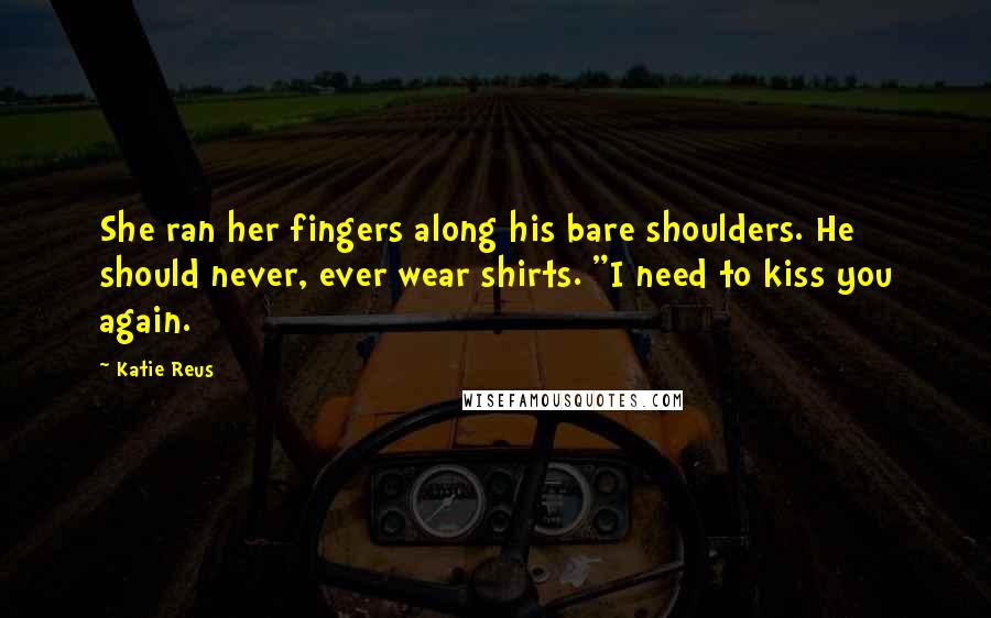 Katie Reus Quotes: She ran her fingers along his bare shoulders. He should never, ever wear shirts. "I need to kiss you again.