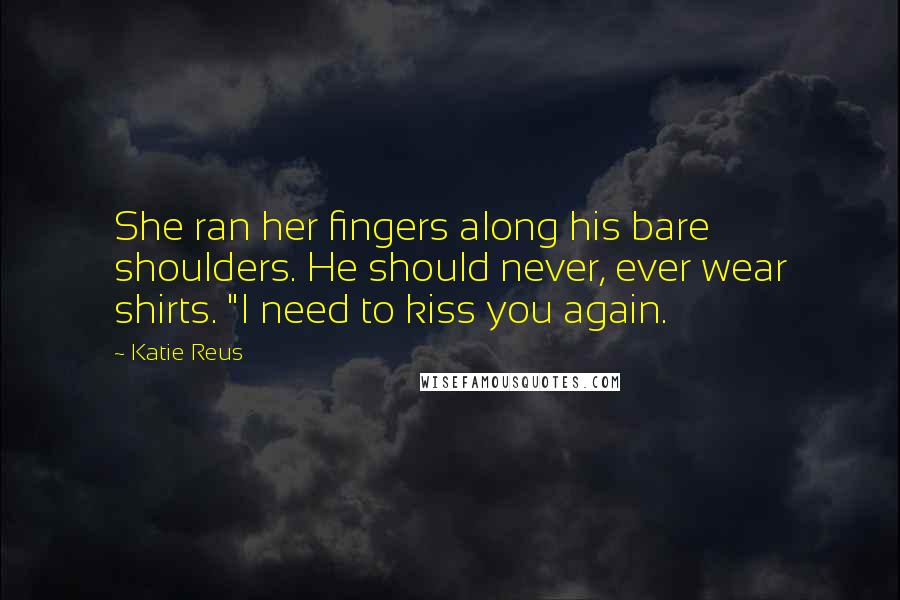 Katie Reus Quotes: She ran her fingers along his bare shoulders. He should never, ever wear shirts. "I need to kiss you again.