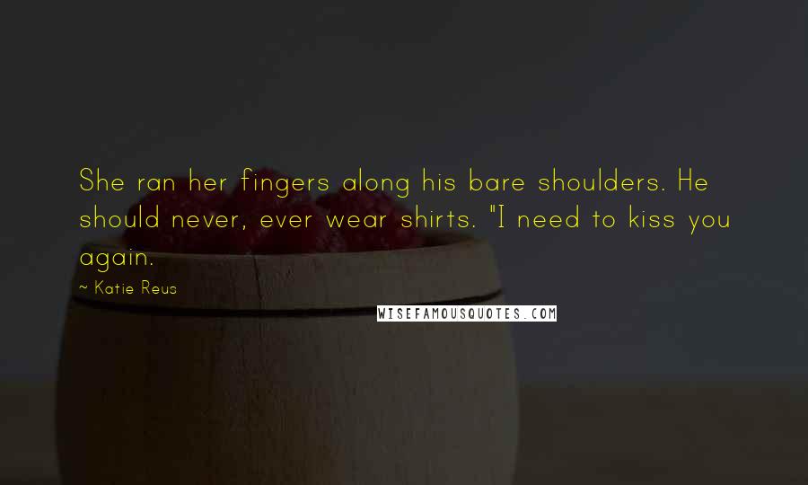 Katie Reus Quotes: She ran her fingers along his bare shoulders. He should never, ever wear shirts. "I need to kiss you again.