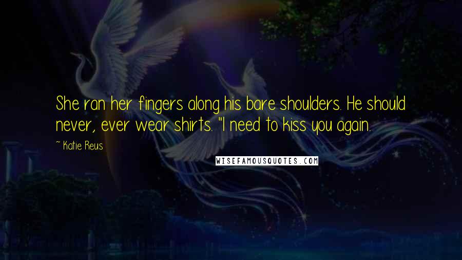Katie Reus Quotes: She ran her fingers along his bare shoulders. He should never, ever wear shirts. "I need to kiss you again.
