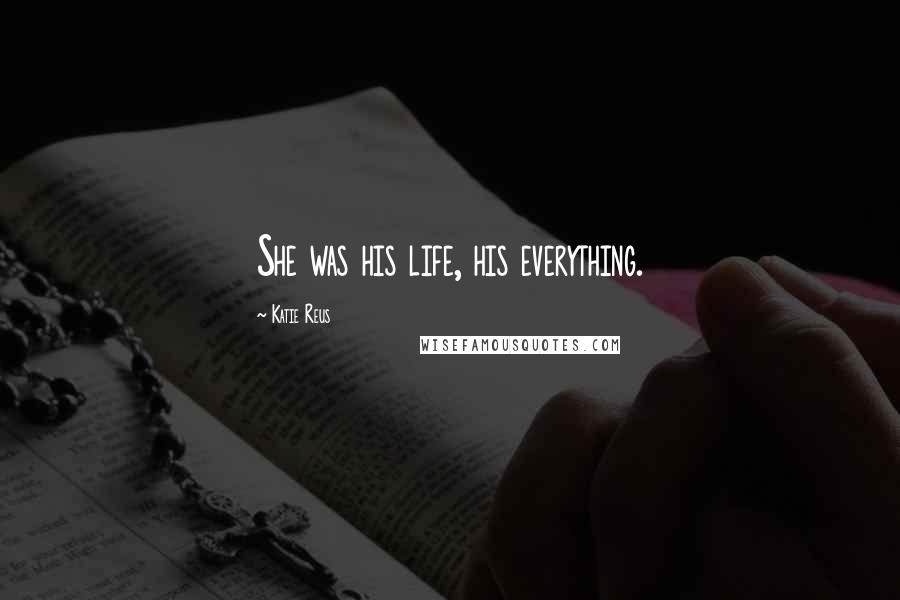 Katie Reus Quotes: She was his life, his everything.