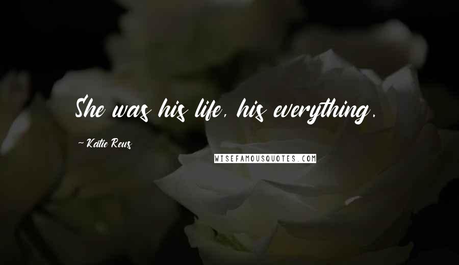 Katie Reus Quotes: She was his life, his everything.