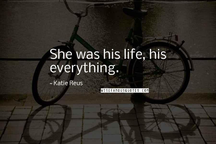 Katie Reus Quotes: She was his life, his everything.