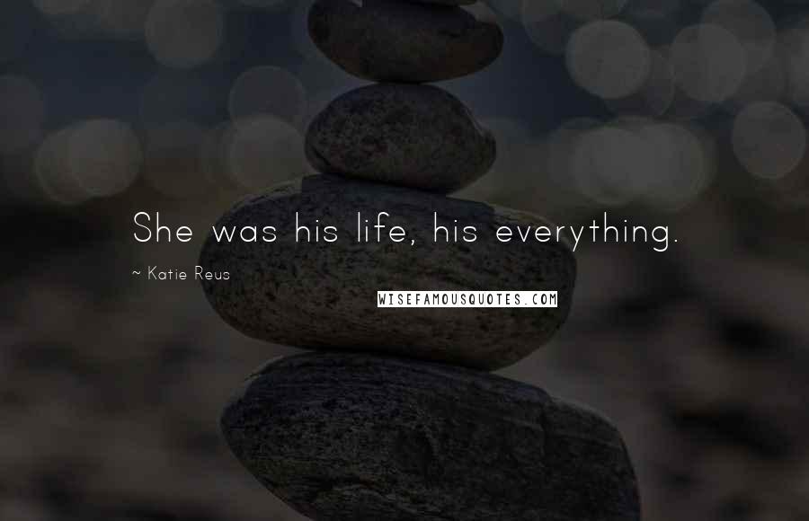 Katie Reus Quotes: She was his life, his everything.