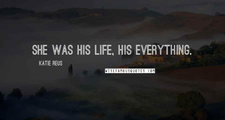 Katie Reus Quotes: She was his life, his everything.