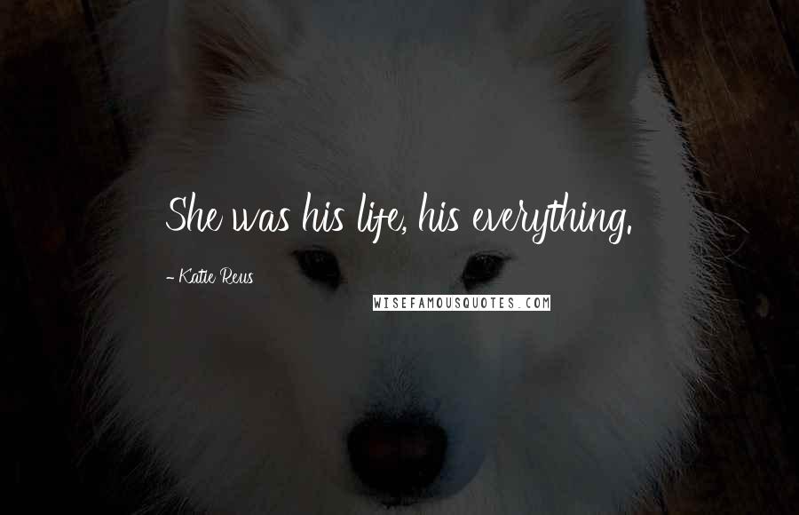 Katie Reus Quotes: She was his life, his everything.