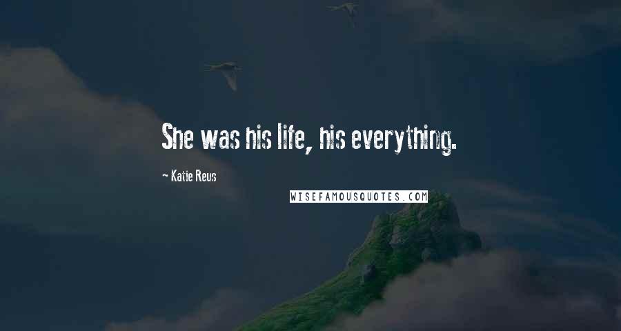 Katie Reus Quotes: She was his life, his everything.