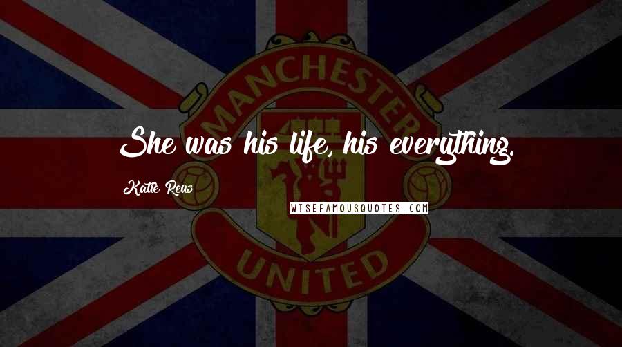 Katie Reus Quotes: She was his life, his everything.