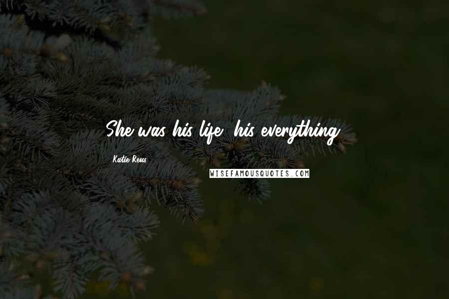 Katie Reus Quotes: She was his life, his everything.