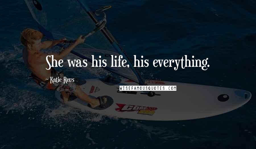 Katie Reus Quotes: She was his life, his everything.