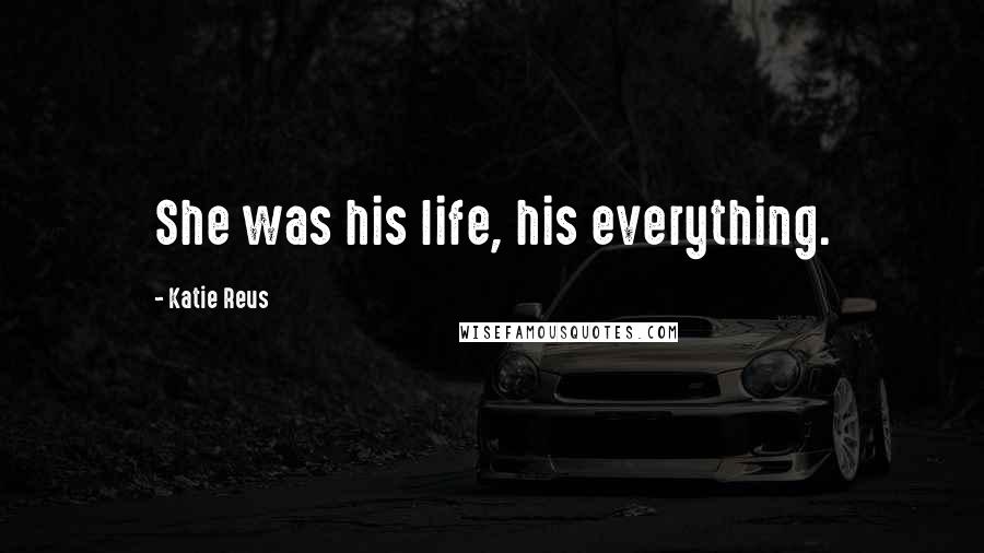 Katie Reus Quotes: She was his life, his everything.